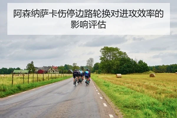 阿森纳萨卡伤停边路轮换对进攻效率的影响评估