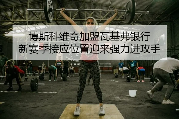 bo-si-ke-wei-qi-jia-meng-wa-ji-fu-yin-hang-xin-sai-ji-jie-ying-wei-zhi-ying-lai-qiang-li-jin-gong-shou-2-525.jpg